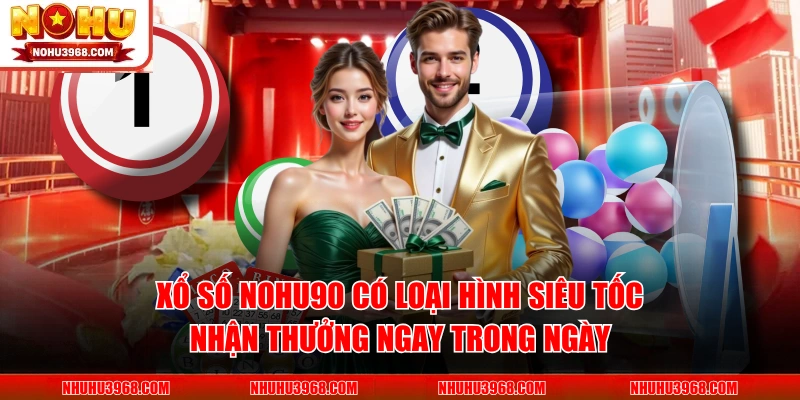 Xổ số NOHU90 có loại hình siêu tốc nhận thưởng ngay trong ngày